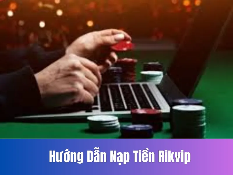 Hướng Dẫn Nạp Tiền Rikvip