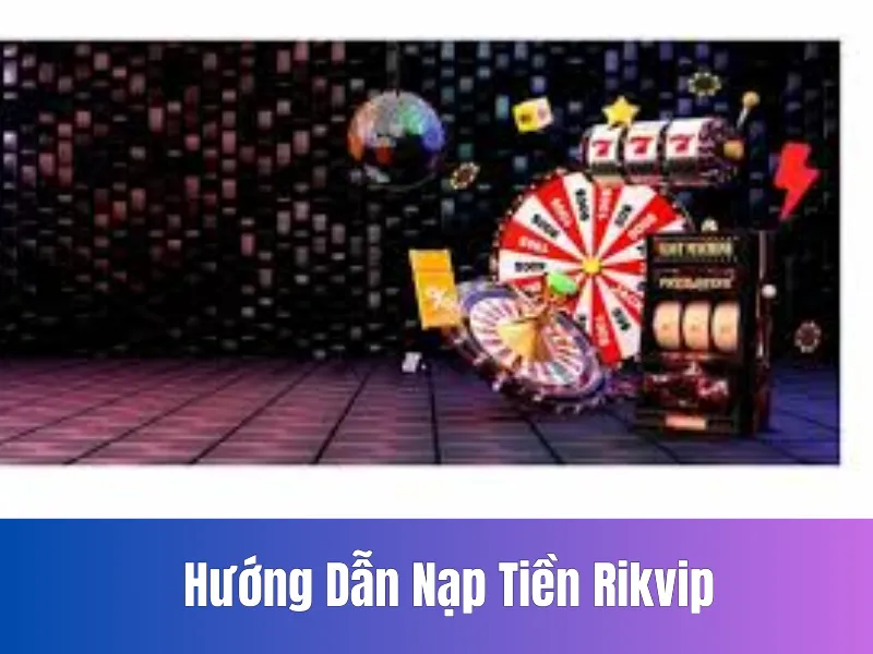 Hướng Dẫn Nạp Tiền Rikvip